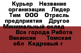 Курьер › Название организации ­ Лидер Тим, ООО › Отрасль предприятия ­ Другое › Минимальный оклад ­ 22 400 - Все города Работа » Вакансии   . Томская обл.,Кедровый г.